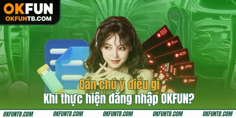 Những lưu ý cần nhớ khi thực hiện đăng nhập OKFUN