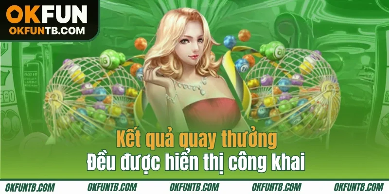Kết quả quay thưởng đều được hiển thị công khai